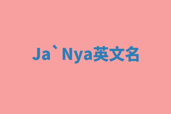 Ja`Nya英文名 Ja`Nya英文名